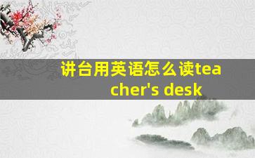 讲台用英语怎么读teacher's desk